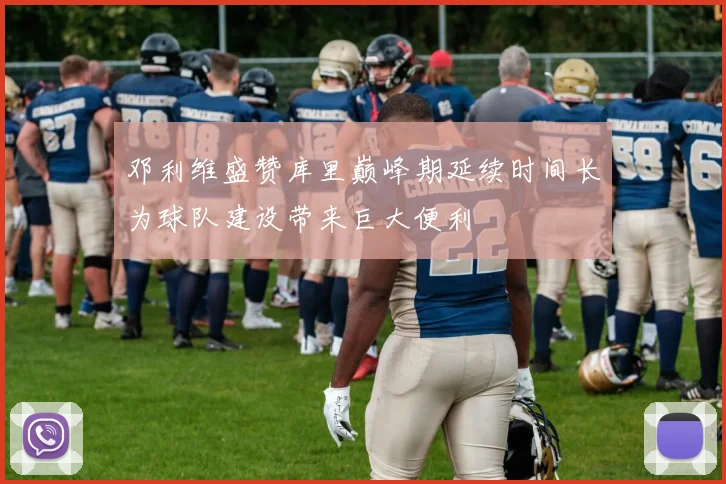 邓利维盛赞库里巅峰期延续时间长为球队建设带来巨大便利