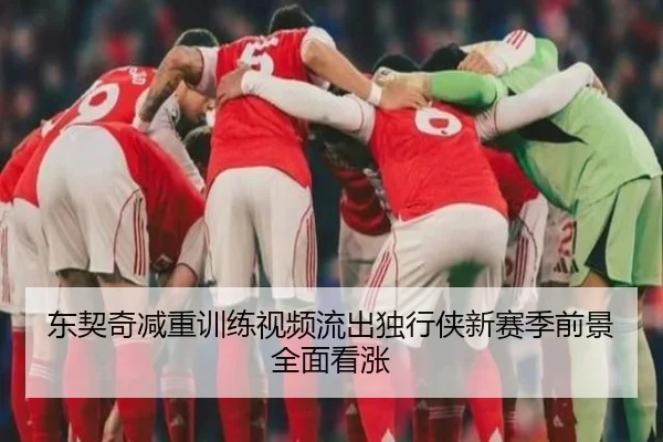 东契奇减重训练视频流出独行侠新赛季前景全面看涨